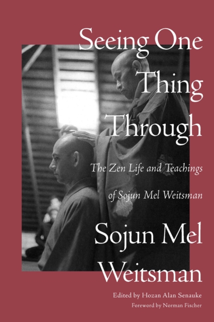 Seeing One Thing Through : The Zen Life and Teachings of Sojun Mel Weitsman