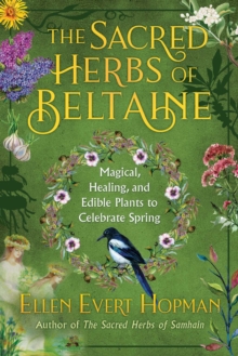 The Sacred Herbs of Spring : Magical, Healing, and Edible Plants to Celebrate Beltaine