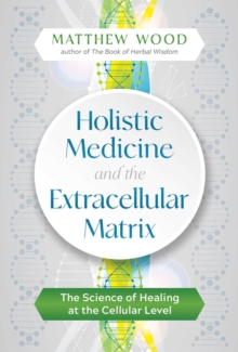 Holistic Medicine and the Extracellular Matrix : The Science of Healing at the Cellular Level