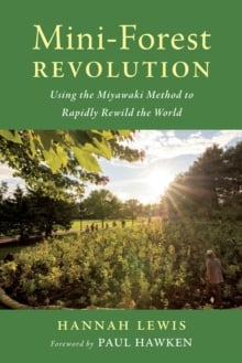 Mini-Forest Revolution : Using the Miyawaki Method to Rapidly Rewild the World