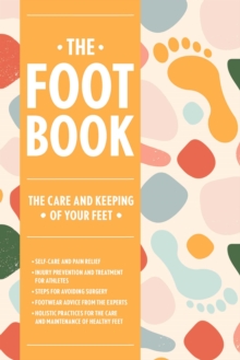 The Foot Book : Everything You Need to Know to Take Care of Your Feet (Podiatry, Self-Care, Pain Relief)