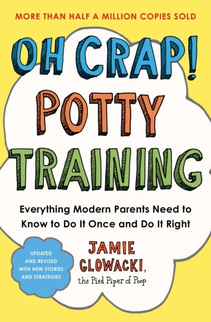 Oh Crap! Potty Training : Everything Modern Parents Need to Know to Do It Once and Do It Right Volume 1