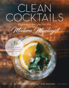 Clean Cocktails : Righteous Recipes for the Modernist Mixologist