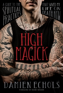 High Magick : A Guide to the Spiritual Practices That Saved My Life on Death Row