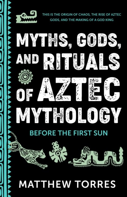 Myths, Gods, and Rituals of Aztec Mythology : Before the First Sun (Aztec History, Creation Stories)
