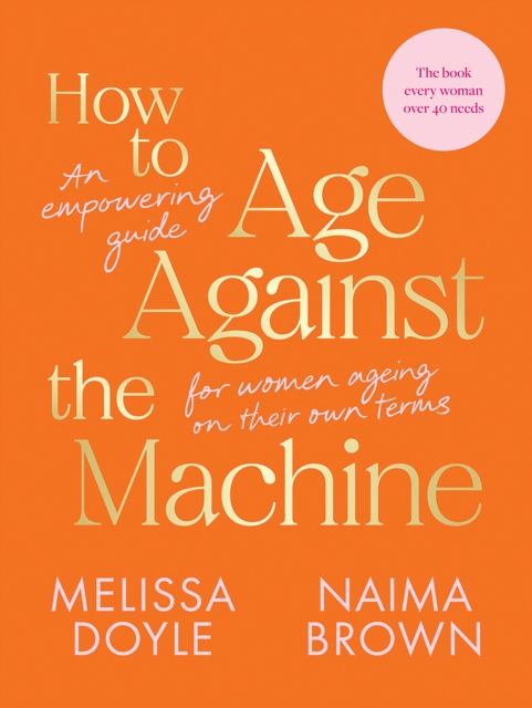 How to Age Against the Machine : An Empowering Guide for Women Ageing on Their Own Terms