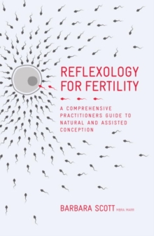 Reflexology for Fertility : A Practitioners Guide to Natural and Assisted Conception