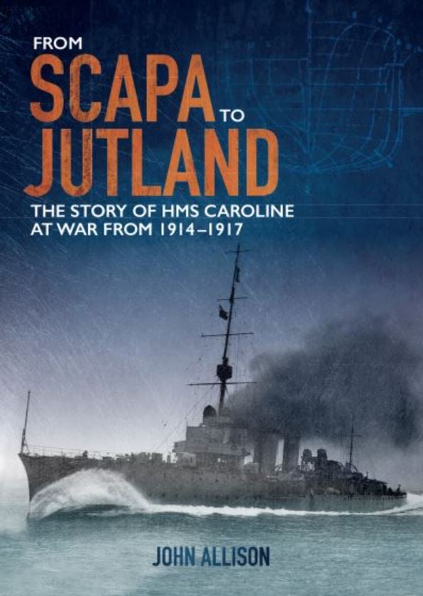 From Scapa to Jutland : The story of HMS Caroline at war from 1914-1917 (Northern Ireland War Memorial)