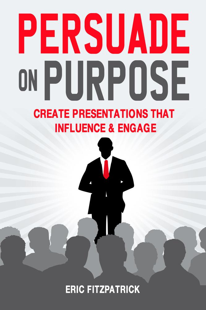 Persuade on Purpose: Create Presentations that Influence and Engage