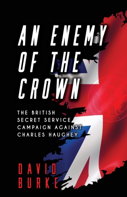 An Enemy of the Crown : The British Secret Service Campaign against Charles Haughey