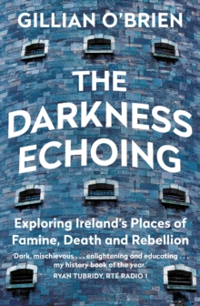 The Darkness Echoing : Exploring Ireland's Places of Famine, Death and Rebellion