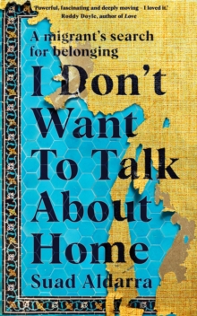 I Don't Want to Talk About Home : A migrant's search for belonging