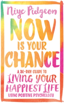 Now Is Your Chance : A 30-Day Guide to Living Your Happiest Life Using Positive Psychology
