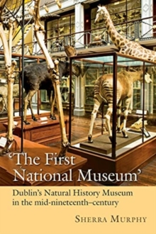 The First National Museum : Dublin's Natural History Museum in the mid-nineteenth century