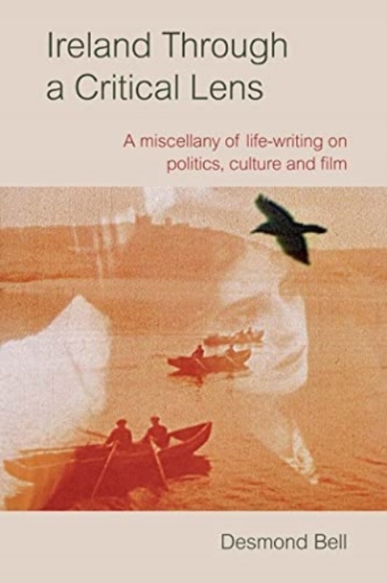 Ireland Through a Critical Lense : A Miscellany of Life-Writing on Politics, Culture and Film