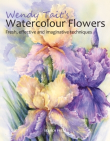 Wendy Tait's Watercolour Flowers : Fresh, Effective and Imaginative Techniques