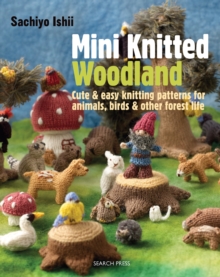 Mini Knitted Woodland : Cute & Easy Knitting Patterns for Animals, Birds & Other Forest Life