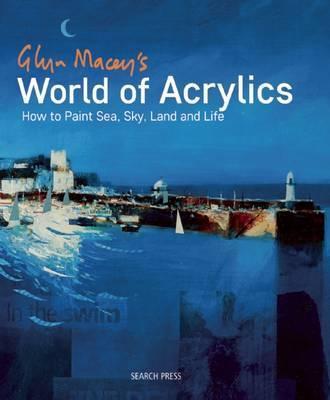 Glyn Macey's World of Acrylics : How to Paint Sea, Sky, Land and Life