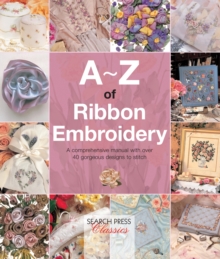A-Z of Ribbon Embroidery : A Comprehensive Manual with Over 40 Gorgeous Designs to Stitch