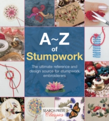 A-Z of Stumpwork : The Ultimate Reference and Design Source for Stumpwork Embroiderers