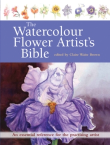 The Watercolour Flower Artist's Bible : An Essential Reference for the Practising Artist