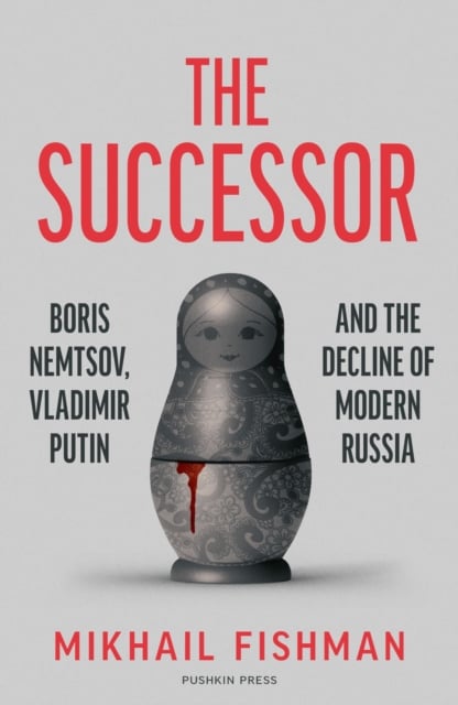 The Successor : Boris Nemtsov, Vladimir Putin and the Decline of Modern Russia