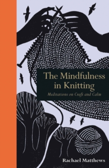 The Mindfulness in Knitting : Meditations on Craft and Calm