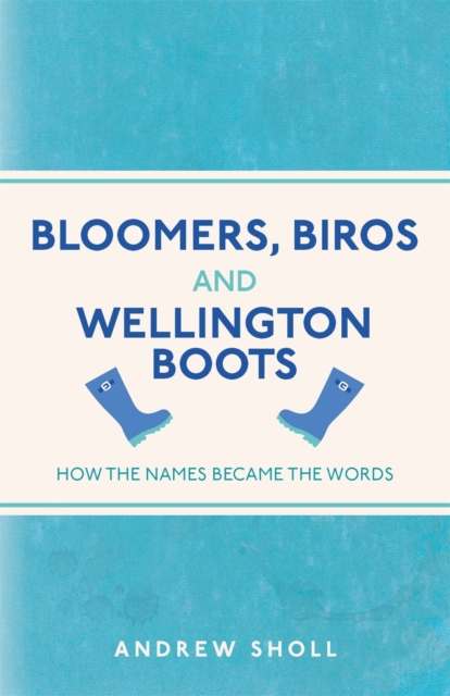 Bloomers, Biros and Wellington Boots : How the Names Became the Words