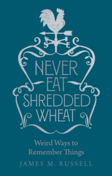 Never Eat Shredded Wheat : Weird Ways to Remember Things