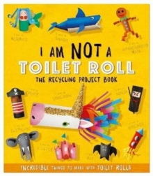 I Am Not A Toilet Roll: The Recycling Project Book 
