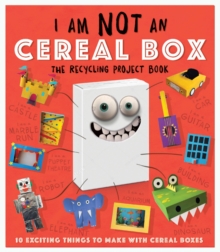 I Am Not A Cereal Box - The Recycling Project Book : 10 Exciting Things to Make with Cereal Boxes