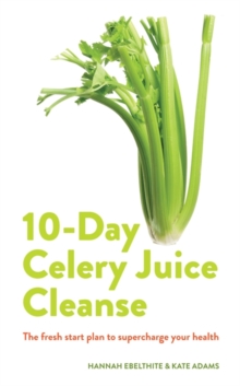 10-day Celery Juice Cleanse : The fresh start plan to supercharge your health