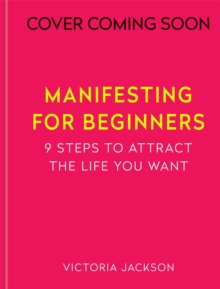 Manifesting for Beginners: Nine Steps to Attracting a Life you Love