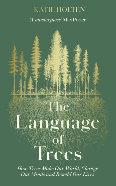 The Language of Trees : How Trees Make Our World, Change Our Minds and Rewild Our Lives (Hardback)