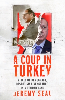 A Coup in Turkey : A Tale of Democracy, Despotism and Vengeance in a Divided Land