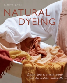 Natural Dyeing : Learn How to Create Colour and Dye Textiles Naturally