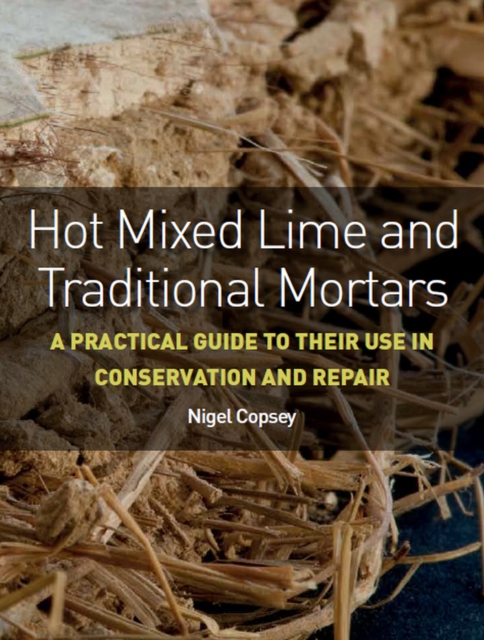 Hot Mixed Lime and Traditional Mortars : A Practical Guide to Their Use in Conservation and Repair