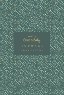 How to Grow a Baby Journal : The perfect companion to bestselling pregnancy and birth book How to Grow a Baby and Push it Out 