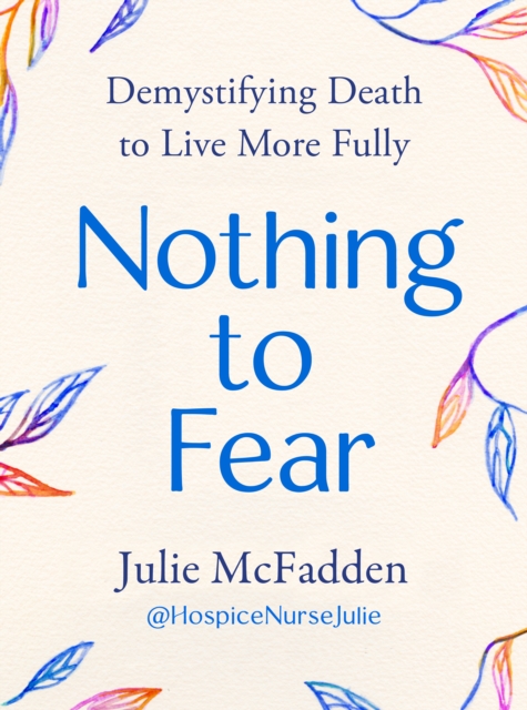 Nothing to Fear : Demystifying Death in Order to Live More Fully