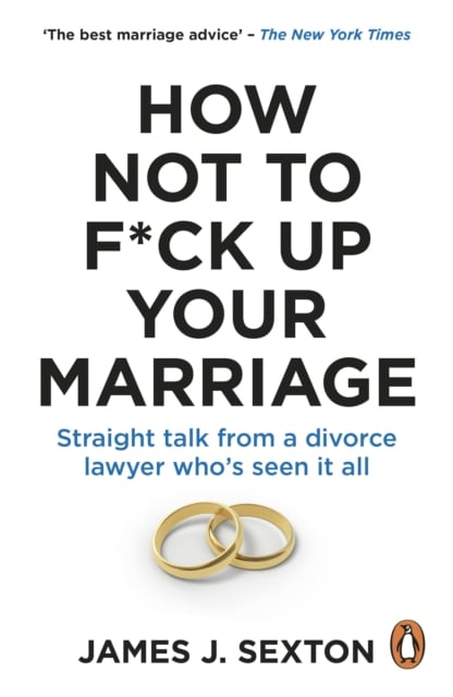 How Not to F*ck Up Your Marriage : Straight talk from a divorce lawyer who’s seen it all