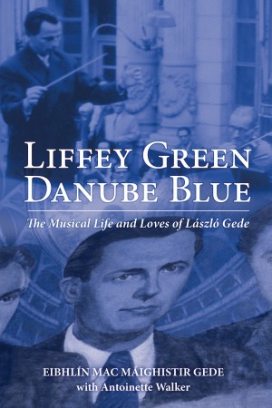 Liffey Green, Danube Blue: The Musical Life and Loves of László Gede