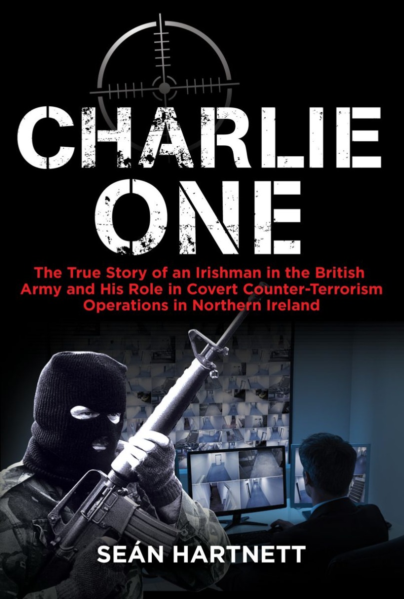 Charlie One: The True Story of an Irishman in the British Army and His Role in Covert Counter-Terrorism Operations in Northern Ireland