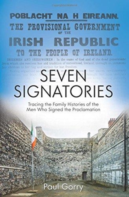 The Seven Signatories: A Genealogical History of the Men Who Signed the Proclamation of the Irish Republic 