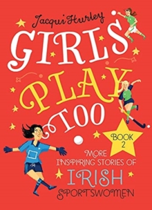Girls Play Too Book 2 : More Inspiring Stories of Irish Sportswomen