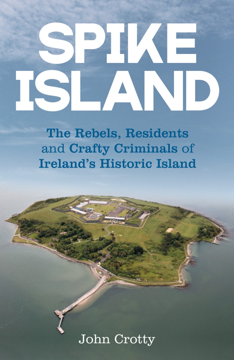 Spike Island: The Rebels, Residents and Crafty Criminals of Ireland's Historic Island