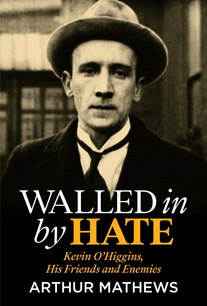 Walled In By Hate : Kevin O’Higgins, His Friends and Enemies