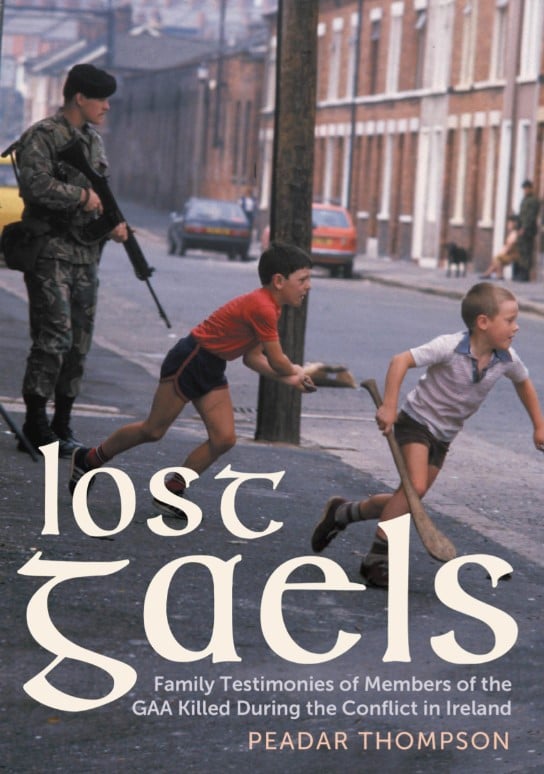 Lost Gaels: Family Testimonies of Members of the GAA Killed During the Conflict in Ireland (Hardback)