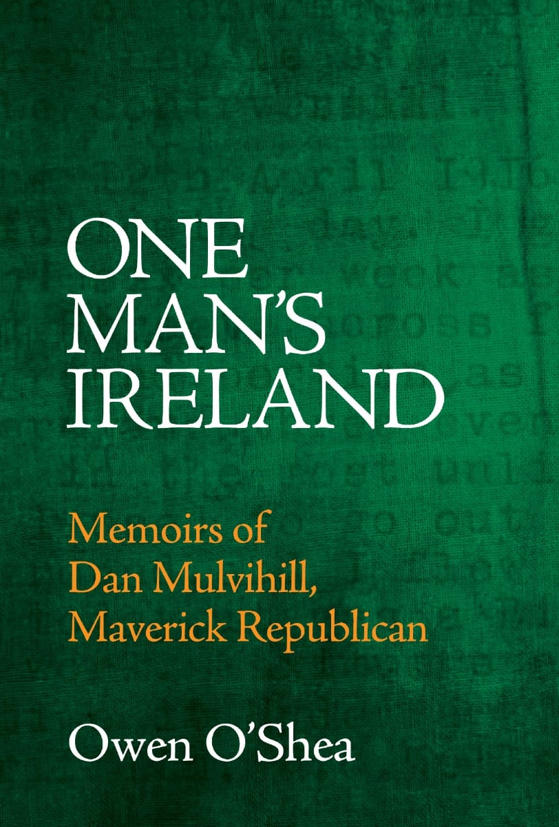 One Man’s Ireland: Memoirs of Dan Mulvihill, Maverick Republican
