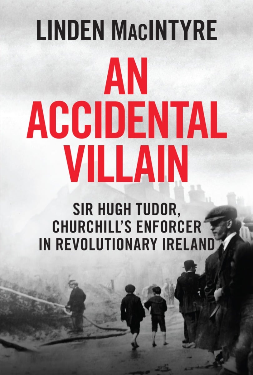 An Accidental Villain : Sir Hugh Tudor, Churchill’s Enforcer in Revolutionary Ireland