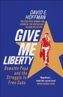 Give Me Liberty : Oswaldo Paya and the Struggle to Free Cuba